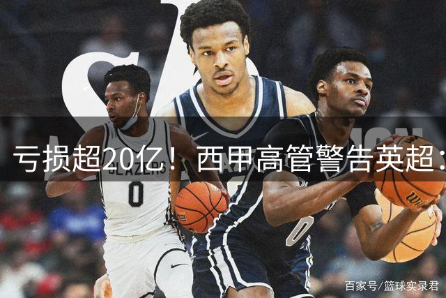 亏损超20亿！西甲高管警告英超：若俱乐部财务不健康，迟早要破产