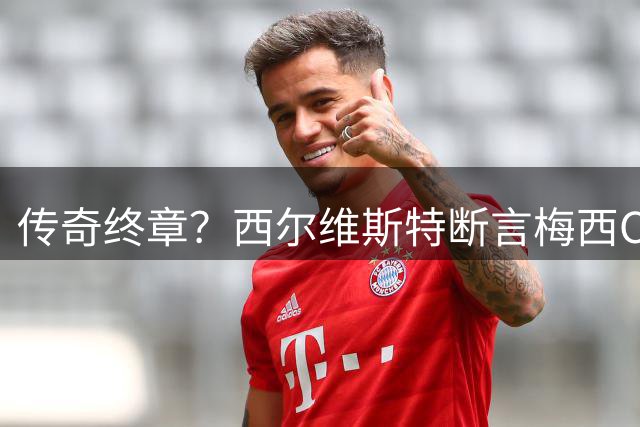 传奇终章？西尔维斯特断言梅西C罗无缘2030世界杯