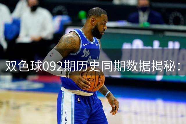 双色球092期历史同期数据揭秘：号码规律深度解析