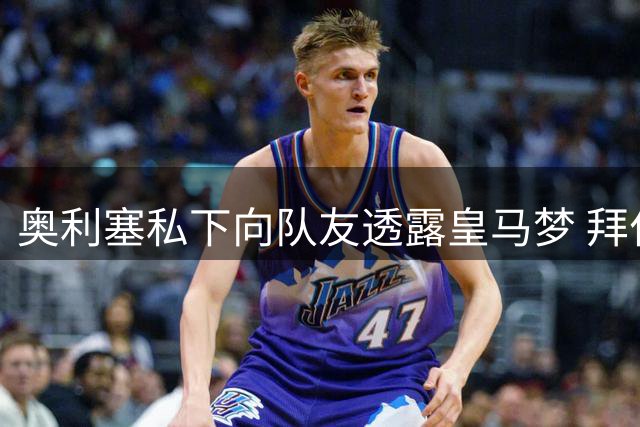 奥利塞私下向队友透露皇马梦 拜仁今夏拒放人引未来变数