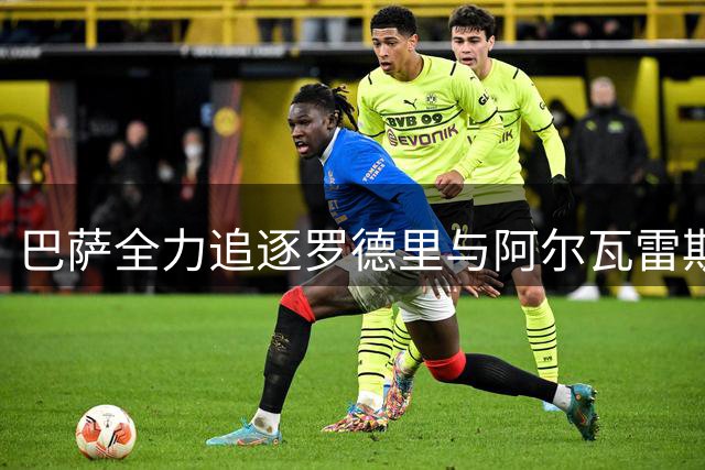 巴萨全力追逐罗德里与阿尔瓦雷斯 暂不考虑其他引援目标
