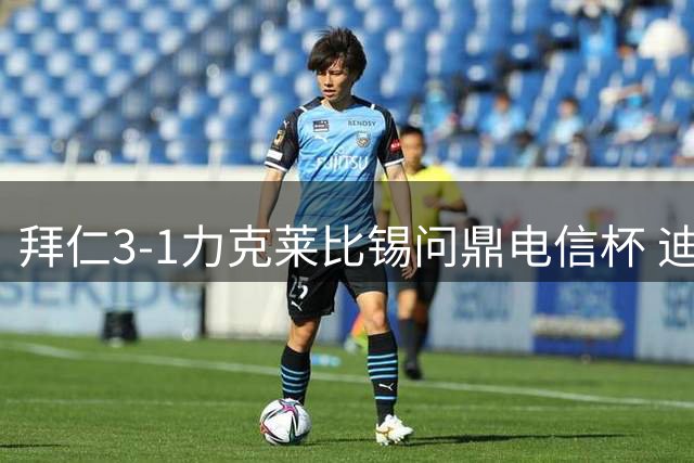 拜仁3-1力克莱比锡问鼎电信杯 迪亚斯穆西亚拉建功