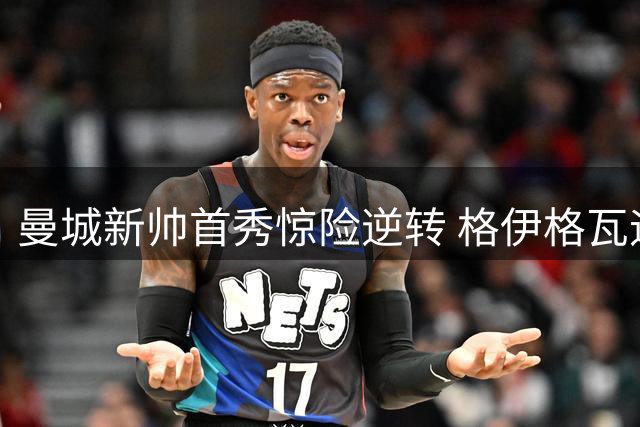 曼城新帅首秀惊险逆转 格伊格瓦迪奥尔救主2-1伯恩茅斯