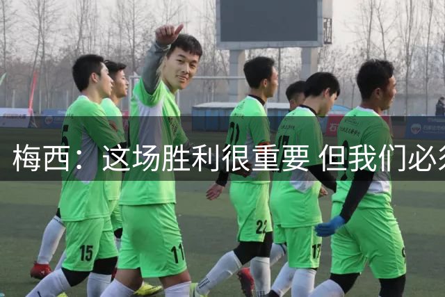 梅西：这场胜利很重要 但我们必须继续提高