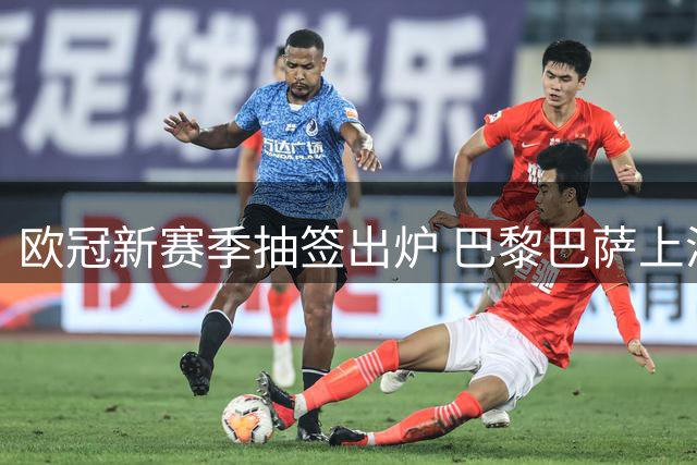 欧冠新赛季抽签出炉 巴黎巴萨上演焦点对决