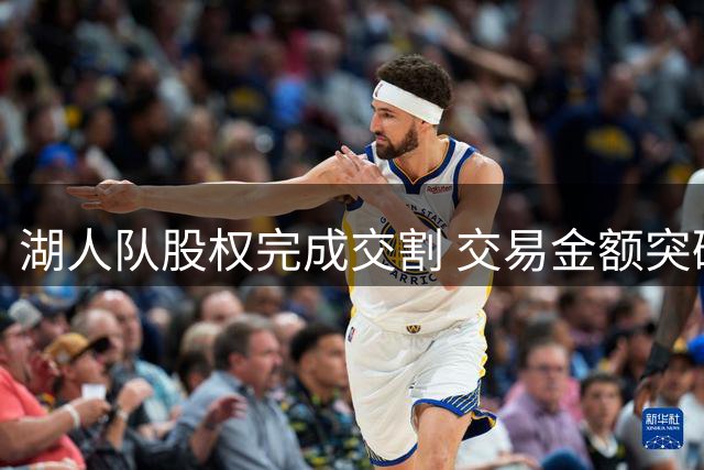 湖人队股权完成交割 交易金额突破120亿美元