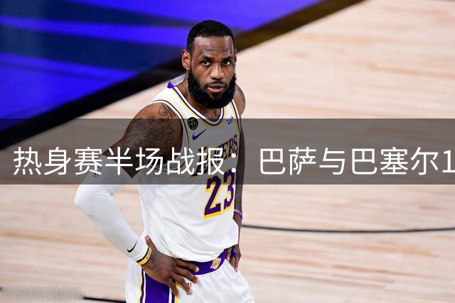 热身赛半场战报：巴萨与巴塞尔1-1暂平 拉菲尼亚献助攻