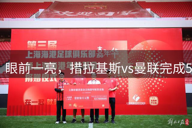 眼前一亮，措拉基斯vs曼联完成5次扑救、2次出击，7.8分最高