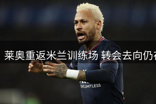 莱奥重返米兰训练场 转会去向仍存变数