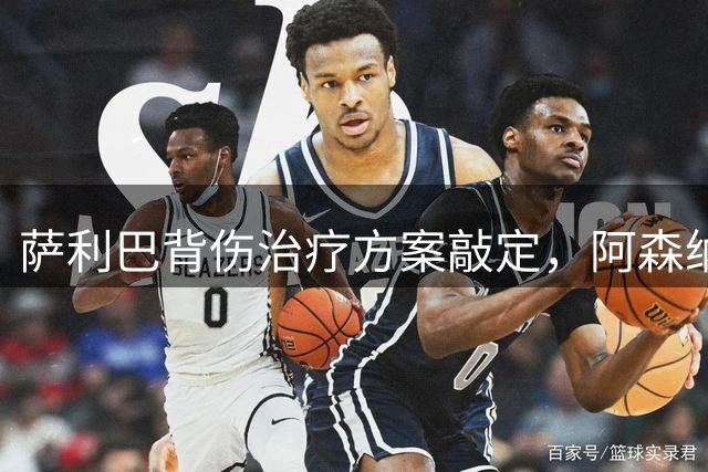 萨利巴背伤治疗方案敲定，阿森纳主力中卫将缺席数个月
