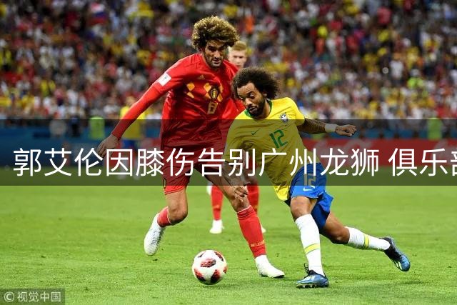 郭艾伦因膝伤告别广州龙狮 俱乐部深情致谢"冲锋战士
