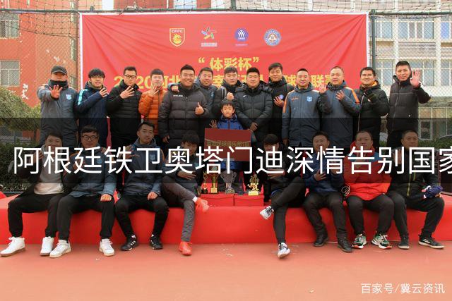 阿根廷铁卫奥塔门迪深情告别国家队：世界杯决赛成传奇终章