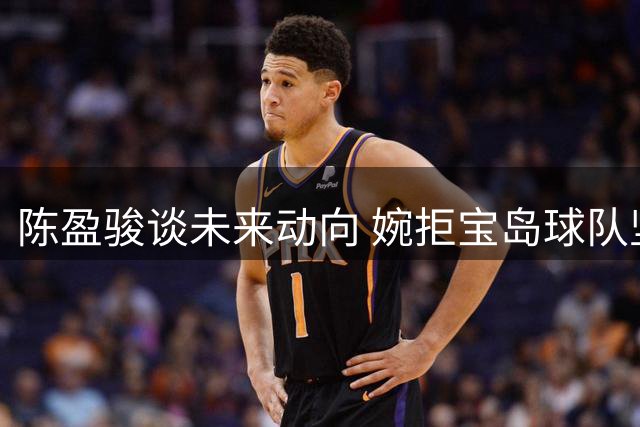 陈盈骏谈未来动向 婉拒宝岛球队坚守CBA赛场
