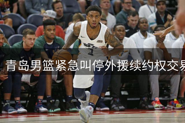 青岛男篮紧急叫停外援续约权交易 韦瑟斯庞有望继续效力