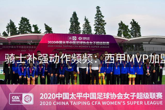 骑士补强动作频频：西甲MVP加盟 两员悍将成追逐目标
