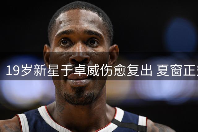 19岁新星于卓威伤愈复出 夏窗正式转会苏州东吴