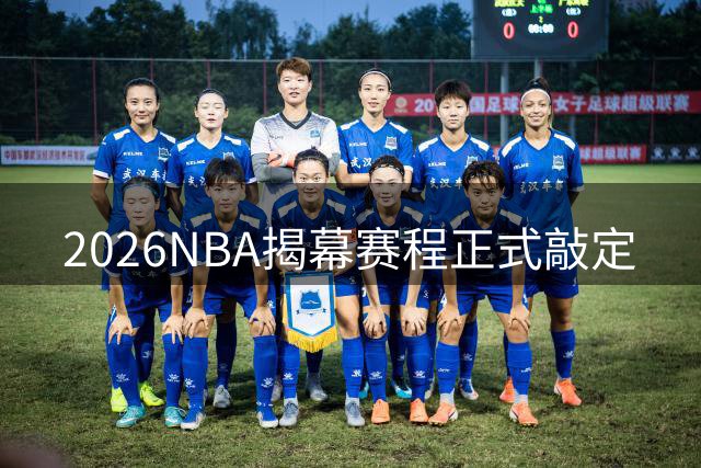 2026NBA揭幕赛程正式敲定